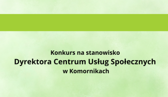 Konkurs na stanowisko Dyrektora Centrum Usług Społecznych w Komornikach